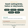Who it is for: budgies, parakeets, cockatiels, canaries and finches. Works with standard dry seed mixes; not designed for pellets or damp, oily or sticky feed.
